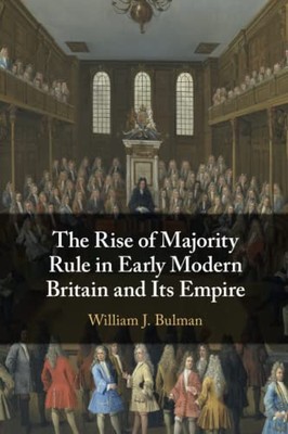 William J. Bulman - Rise of Majority Rule in Early Modern Britain and  - X555z