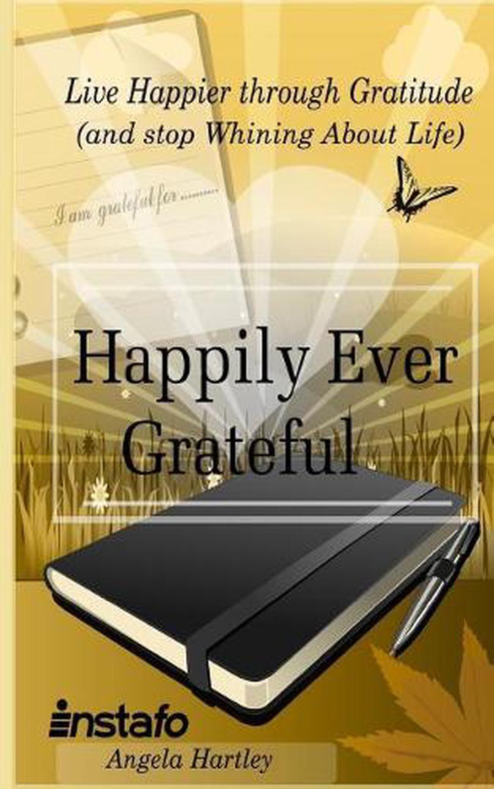 Happily Ever Grateful: Live Happier Through Gratitude...(and Stop Whining about