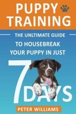 Puppy Training: The Ultimate Guide To Housebreak Your Puppy In Just 7 Days