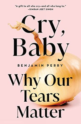 Cry, Baby: Why Our Tears Matter - Hardback NEW Perry, Benjamin 16/05/2023