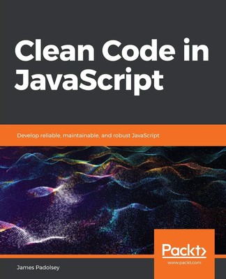 Clean Code in JavaScript: Develop reliable, maintainable, and robust JavaScr...