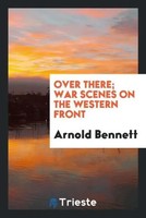 Arnold Bennett | Over There; War Scenes On The Western Front | Taschenbuch