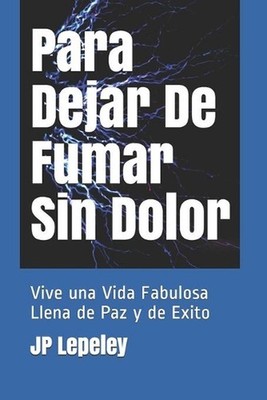 Para Dejar De Fumar Sin Dolor: Vive una Vida Fabulosa Llena de Paz y de Exito by