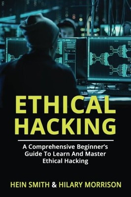 ETHICAL HACKING: A COMPREHENSIVE BEGINNERS GUIDE TO LEARN By Hein Smith & Hilary