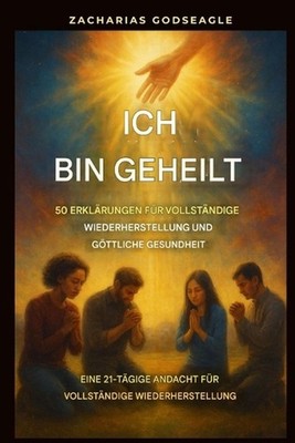 Ich bin geheilt - 50 Erklrungen fr vollstndige Genesung und gttliche Gesundheit: