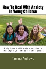 How To Deal With Anxiety In Young Children: Help Your Child Gain