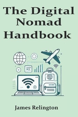 The Digital Nomad Handbook: Tips and Strategies for Living, Working, and Traveli