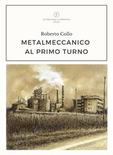 Libro - Collo Roberto - Metalmeccanico Al Primo Turno  - Letteratura Alternativa