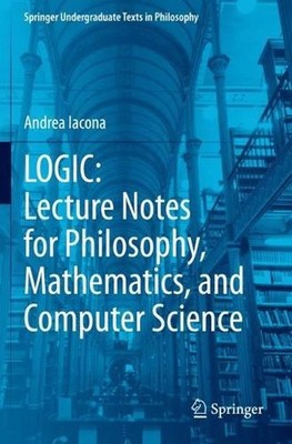LOGIC: Lecture Notes for Philosophy, Mathematics, and Computer Science by Andrea
