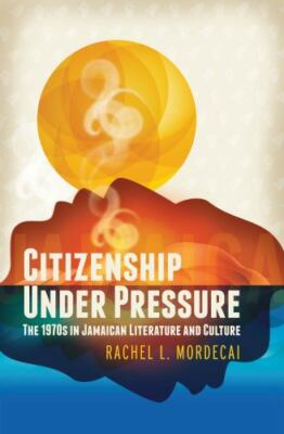 #ad Citizenship Under Pressure: The 1970s in Jamaican Literature and Culture $37.00