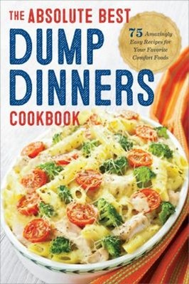 Dump Dinners : The Absolute Best Dump Dinners Cookbook with 75 Am