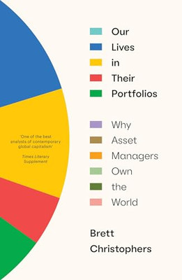Our Lives in Their Portfolios: Why Asset Managers Own the World by Brett Christ