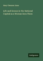 Life And Scenes In The National Capital As A Woman Sees Them Mary Clemmer Ames