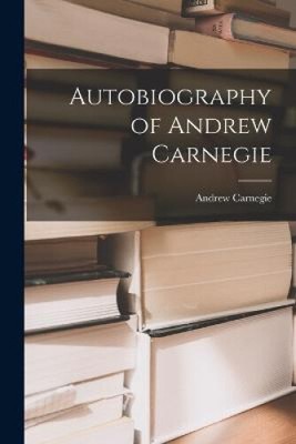 Autobiography of Andrew Carnegie by Carnegie, Andrew