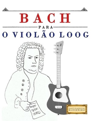 Bach para o Violo Loog: 10 pe?as f?ciles para Viol?o Loog livro para principiant