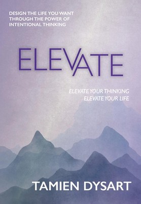 Elevate: Design the Life You Want through the Power of Intentional Thinking by T