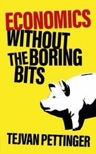 Economics Without the Boring Bits: ..., Pettinger, Tejv