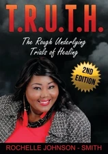 T.R.U.T.H.: THE ROUGH UNDERLYING TRIALS OF HEALING By Rochelle Johnson-smith