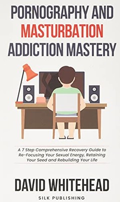 Pornography and Masturbation Addiction Mastery: A 7 Step Comprehensive ...