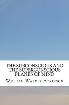 THE SUBCONSCIOUS AND THE SUPERCONSCIOUS PLANES OF MIND By William Walker NEW