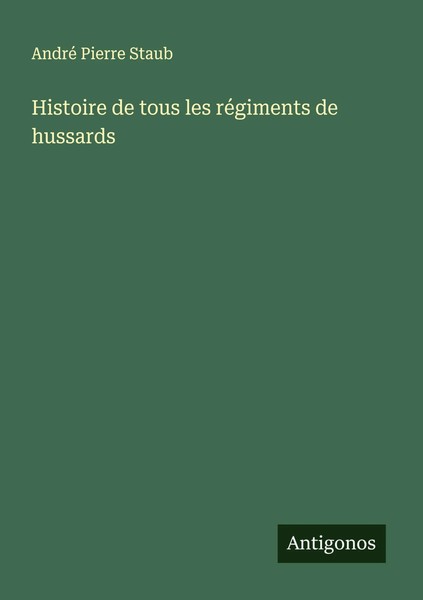 Histoire De Tous Les RéGiments De Hussards André Pierre Staub Taschenbuch 2025-image