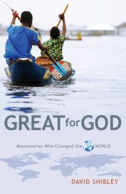 Great for God: Missionaries Who Changed the World by Shibley, David