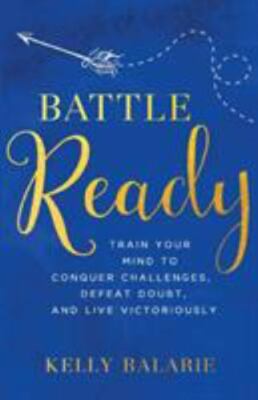 Battle Ready: Train Your Mind to Conquer Challenges, Defeat Doubt, and Live Vict