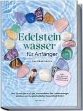 Edelsteinwasser für Anfänger - Das Praxisbuch: Wie Sie mit der Kraft der...
