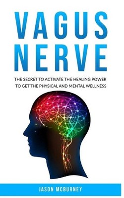 Vagus Nerve: The Secret to Activate the Healing Power to Get the Physical and Me