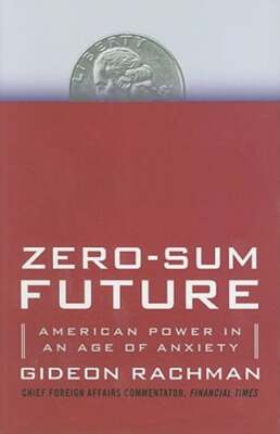 Zero-Sum Future: American Power in an Age of Anxiety by Gideon Rachman: Used