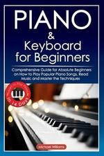 Piano and Keyboard for Beginners: Comprehensive Guide for Absolute Beginners on