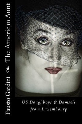 THE AMERICAN AUNT: US DOUGHBOYS & DAMSELS FROM LUXEMBOURG By Fausto Gardini NEW