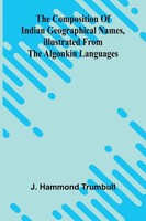J. Hammond Trumbull | The Composition Of Indian Geographical Names,...