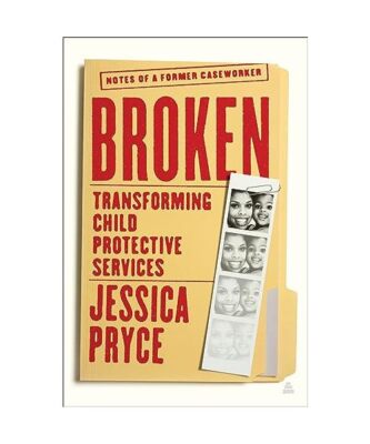 Broken: Transforming Child Protective Services--Notes of a Former Caseworker, Je