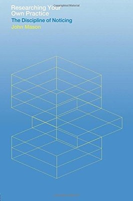 Researching Your Own Practice: The Discipline of Noticing - Mason, John