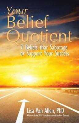 Your Belief Quotient : 7 Beliefs That Sabotage or Support Your Success, Hardc...
