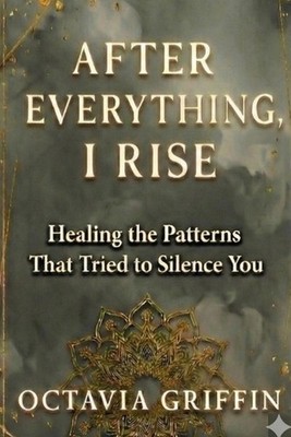 After Everything, I Rise: Healing the Patterns That Tried to Silence You by Octa