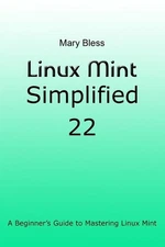 Linux Mint Simplified 22: A Beginner's Guide to Mastering Linux Mint by Mary Ble