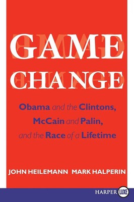 Game Change Obama and the Clintons, McCain and Palin, and the Race of a Lifetime