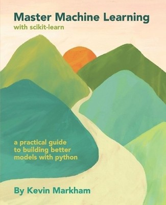 Master Machine Learning with scikit-learn: A Practical Guide to Building Better 