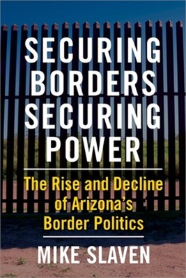 Securing Borders, Securing Power: The Rise and Decline of Arizona's Border Polit
