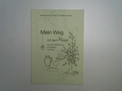 Mein Weg mit dem Pendel. Bei der Ernährung, im Garten, im Haus