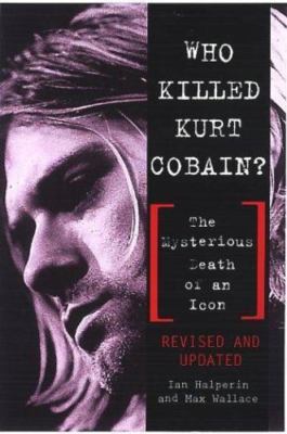 Who Killed Kurt Cobain? The Mysterious Death of an Icon by 
