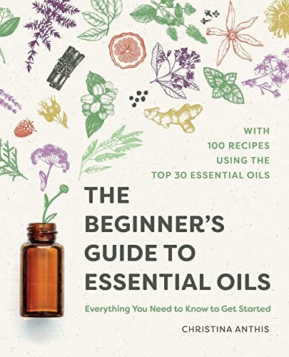 The Beginner's Guide to Essential Oils: Everything You Need to K