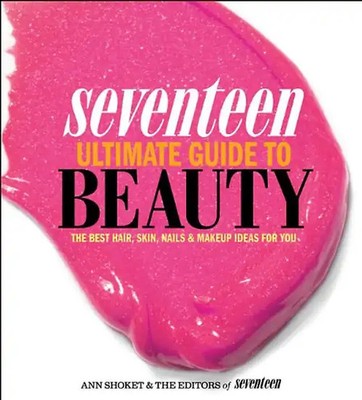 Seventeen Ultimate Guide to Beauty: The Best Hair, Skin, Nails & Makeup Ideas fo