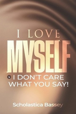 I Love Myself!: I Don't Care What You Say! by Scholastica Bassey Paperback Book