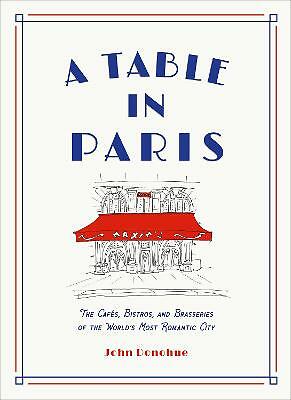 A Table in Paris: The Cafes, Bistros, and Brasseries of the World's Most...