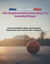 Rise Above the Rim: The Complete Guide to Becoming a Pro Basketball Player: Mast
