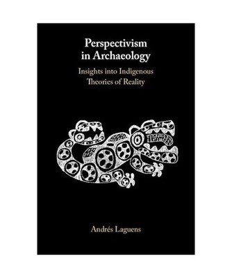 Perspectivism in Archaeology: Insights Into Indigenous Theories of Reality: Insi