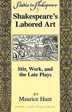 SHAKESPEARE'S LABORED ART: STIR, WORK, AND THE LATE PLAYS By Maurice Hunt VG